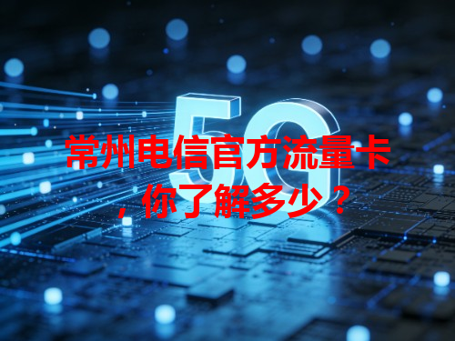 常州电信官方流量卡，你了解多少？