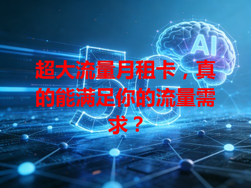 超大流量月租卡，真的能满足你的流量需求？