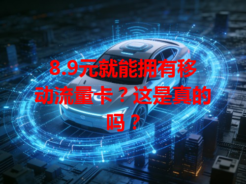 8.9元就能拥有移动流量卡？这是真的吗？