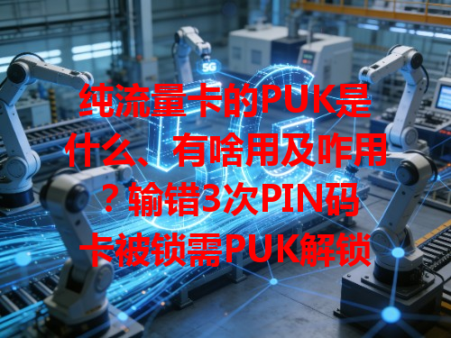 纯流量卡的PUK是什么、有啥用及咋用？输错3次PIN码卡被锁需PUK解锁，它能重置PIN让卡恢复，买卡附信息，卡被锁按提示输，要保管好别泄密