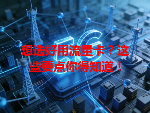 想选好用流量卡？这些要点你得知道！