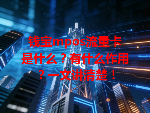 钱宝mpos流量卡是什么？有什么作用？一文讲清楚！