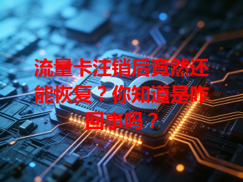 流量卡注销后竟然还能恢复？你知道是咋回事吗？