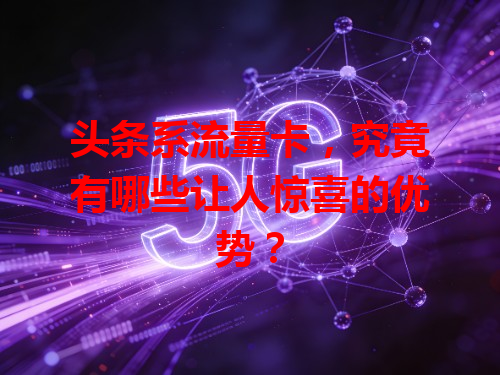 头条系流量卡，究竟有哪些让人惊喜的优势？