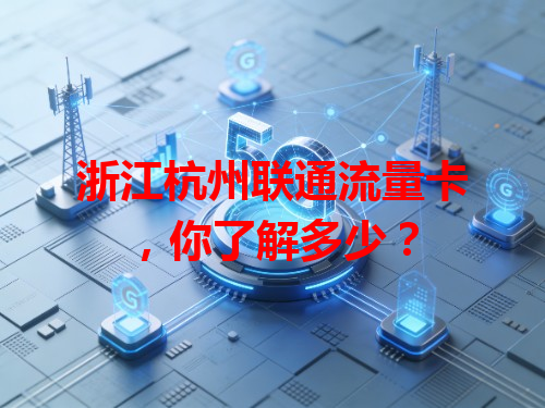 浙江杭州联通流量卡，你了解多少？