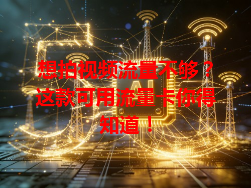 想拍视频流量不够？这款可用流量卡你得知道！