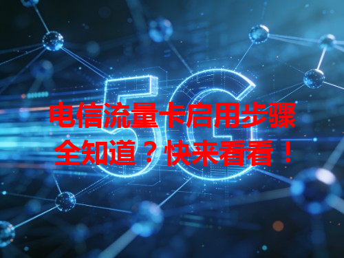 电信流量卡启用步骤全知道？快来看看！