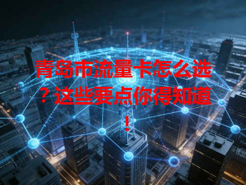 青岛市流量卡怎么选？这些要点你得知道！
