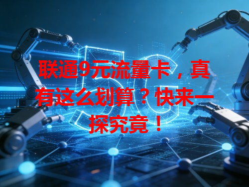联通9元流量卡，真有这么划算？快来一探究竟！