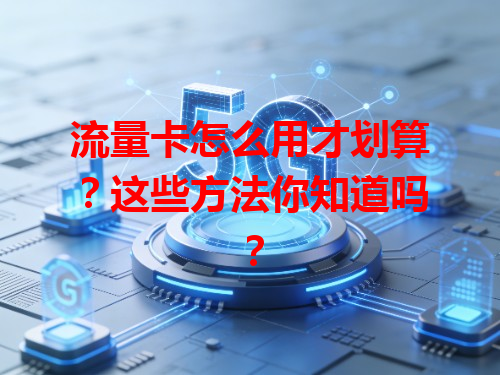 流量卡怎么用才划算？这些方法你知道吗？