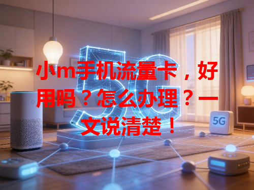 小m手机流量卡，好用吗？怎么办理？一文说清楚！
