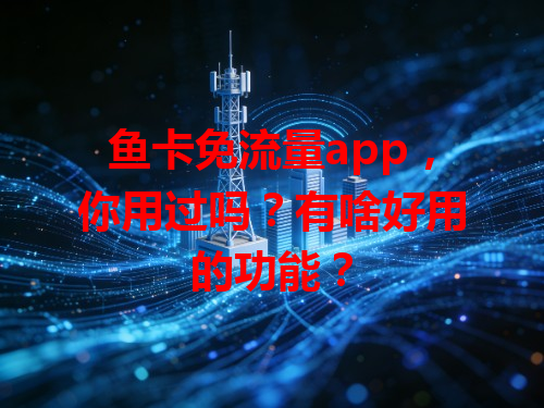 鱼卡免流量app，你用过吗？有啥好用的功能？