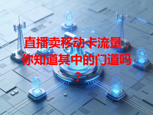 直播卖移动卡流量，你知道其中的门道吗？