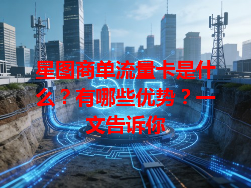 星图商单流量卡是什么？有哪些优势？一文告诉你