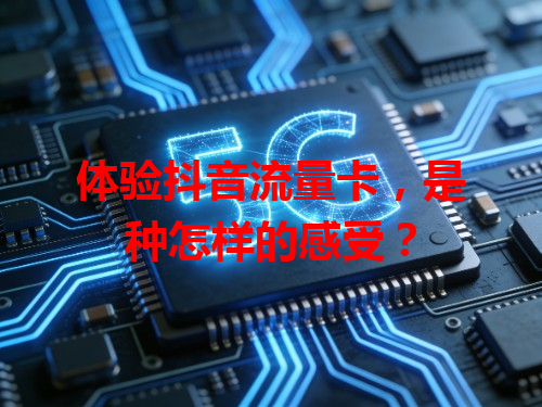 体验抖音流量卡，是种怎样的感受？