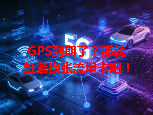 GPS到期了？那就赶紧换张流量卡吧！