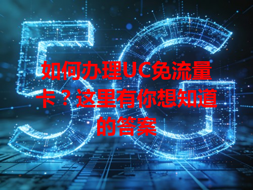 如何办理UC免流量卡？这里有你想知道的答案
