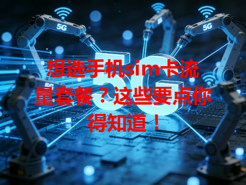 想选手机sim卡流量套餐？这些要点你得知道！