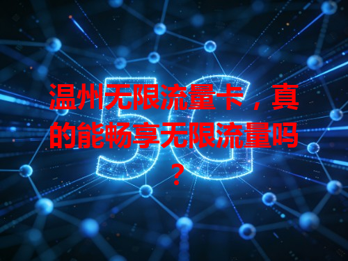 温州无限流量卡，真的能畅享无限流量吗？