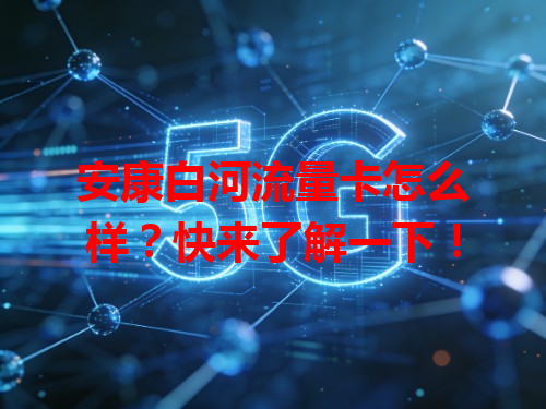 安康白河流量卡怎么样？快来了解一下！