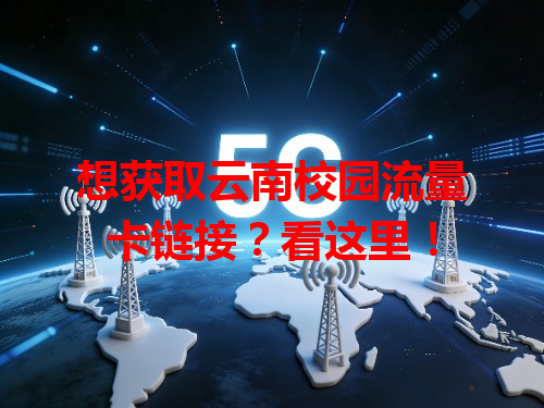 想获取云南校园流量卡链接？看这里！