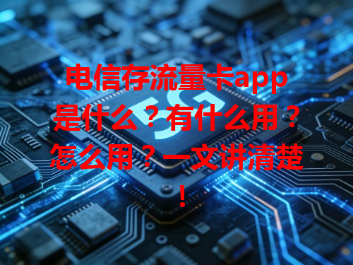 电信存流量卡app是什么？有什么用？怎么用？一文讲清楚！