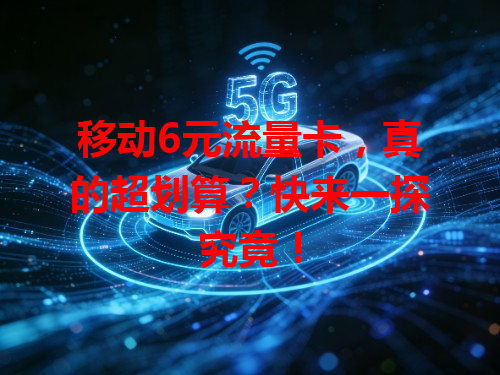 移动6元流量卡，真的超划算？快来一探究竟！
