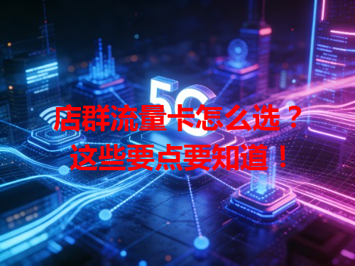店群流量卡怎么选？这些要点要知道！