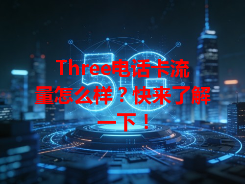 Three电话卡流量怎么样？快来了解一下！
