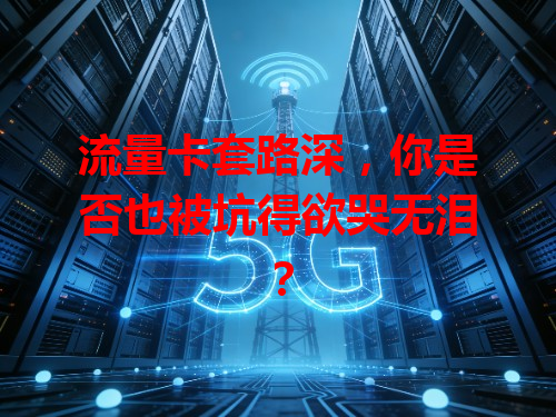流量卡套路深，你是否也被坑得欲哭无泪？