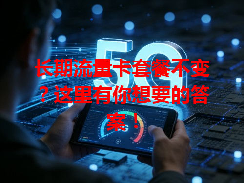 长期流量卡套餐不变？这里有你想要的答案！