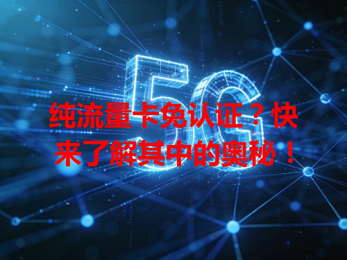 纯流量卡免认证？快来了解其中的奥秘！