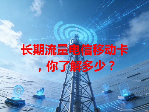 长期流量电信移动卡，你了解多少？