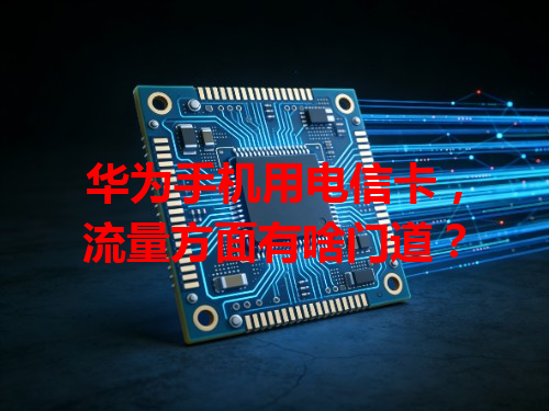 华为手机用电信卡，流量方面有啥门道？