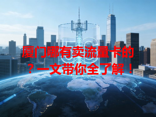 厦门哪有卖流量卡的？一文带你全了解！