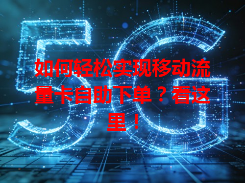 如何轻松实现移动流量卡自助下单？看这里！