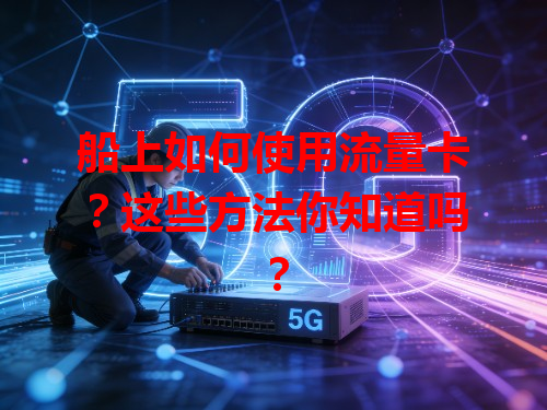 船上如何使用流量卡？这些方法你知道吗？