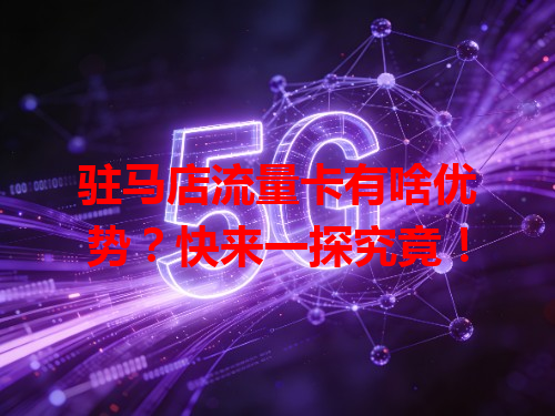 驻马店流量卡有啥优势？快来一探究竟！