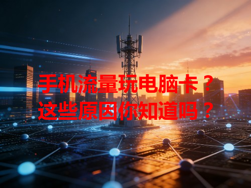 手机流量玩电脑卡？这些原因你知道吗？