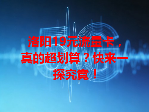 洛阳19元流量卡，真的超划算？快来一探究竟！