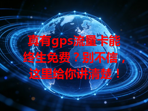 真有gps流量卡能终生免费？别不信，这里给你讲清楚！
