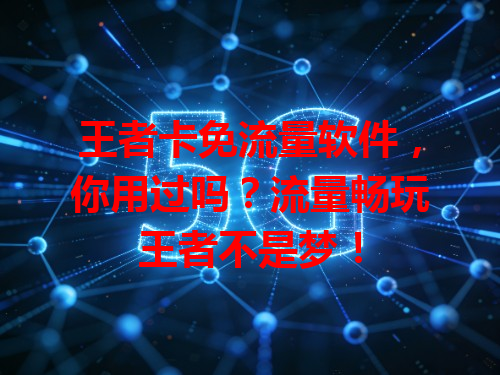 王者卡免流量软件，你用过吗？流量畅玩王者不是梦！