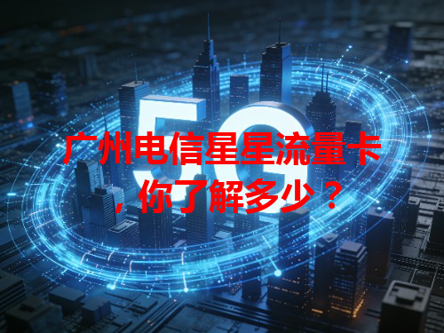 广州电信星星流量卡，你了解多少？