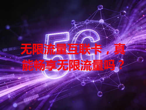无限流量互联卡，真能畅享无限流量吗？