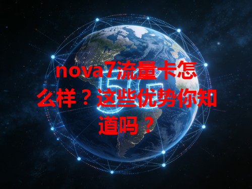 nova7流量卡怎么样？这些优势你知道吗？