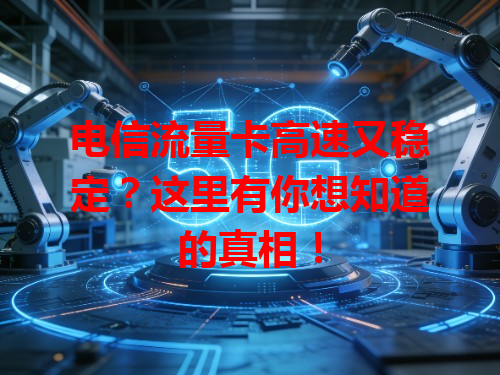 电信流量卡高速又稳定？这里有你想知道的真相！
