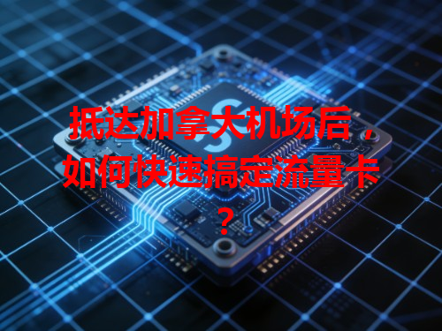 抵达加拿大机场后，如何快速搞定流量卡？