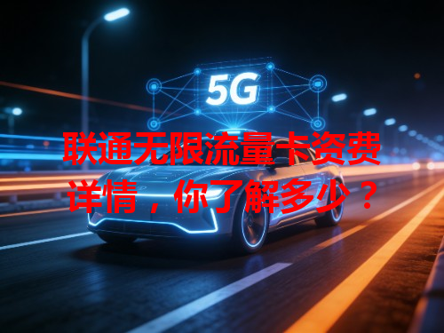 联通无限流量卡资费详情，你了解多少？