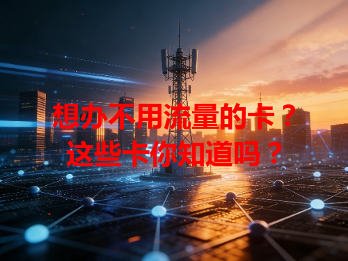 想办不用流量的卡？这些卡你知道吗？