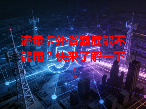 流量卡外省到底能不能用？快来了解一下！